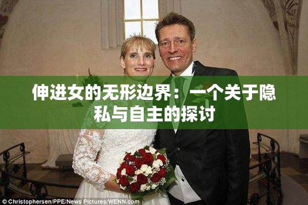 伸进女的无形边界：一个关于隐私与自主的探讨
