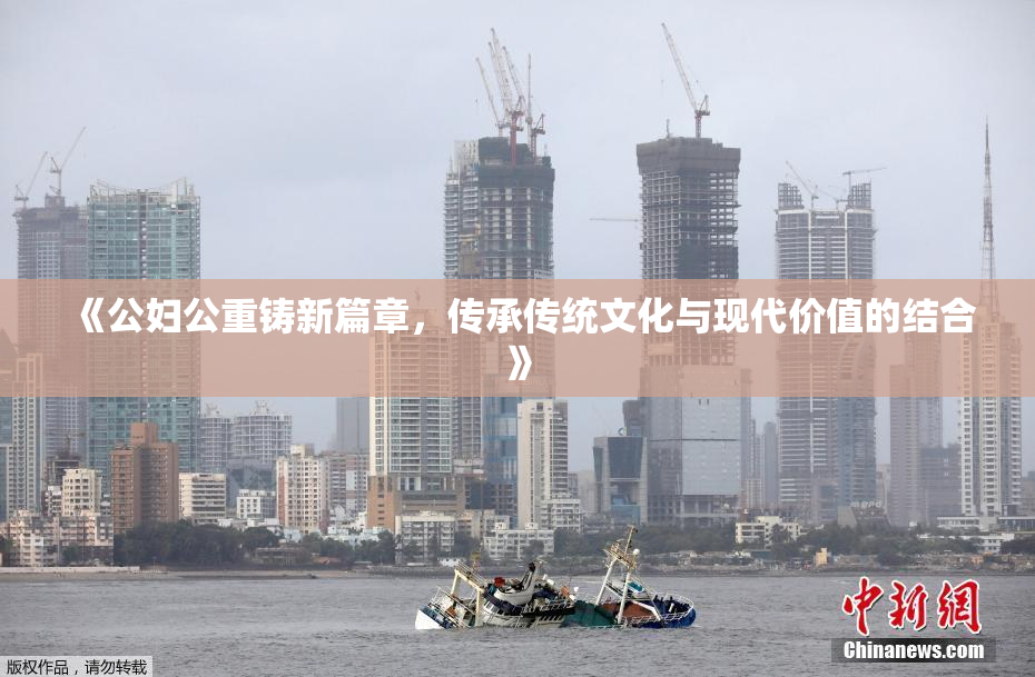 《公妇公重铸新篇章，传承传统文化与现代价值的结合》