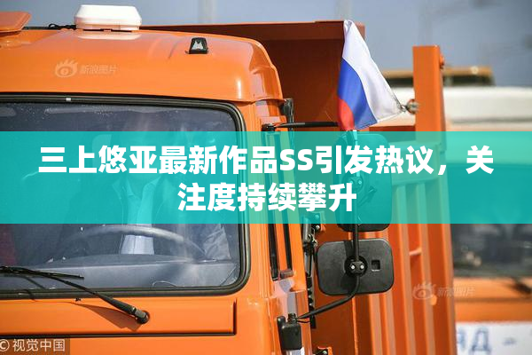 三上悠亚最新作品SS引发热议，关注度持续攀升