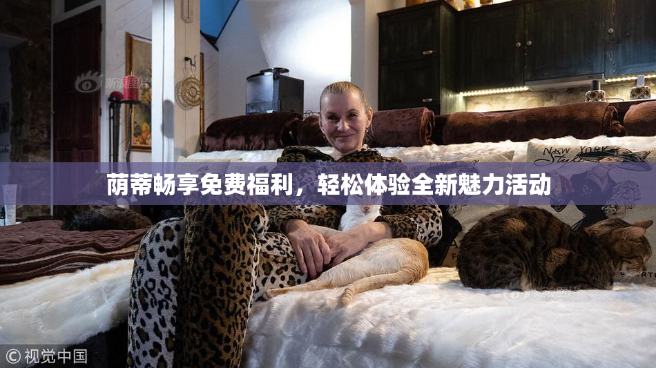 荫蒂畅享免费福利，轻松体验全新魅力活动