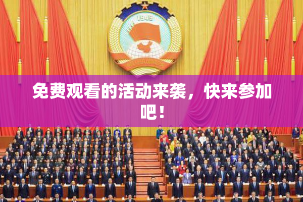 免费观看的活动来袭，快来参加吧！