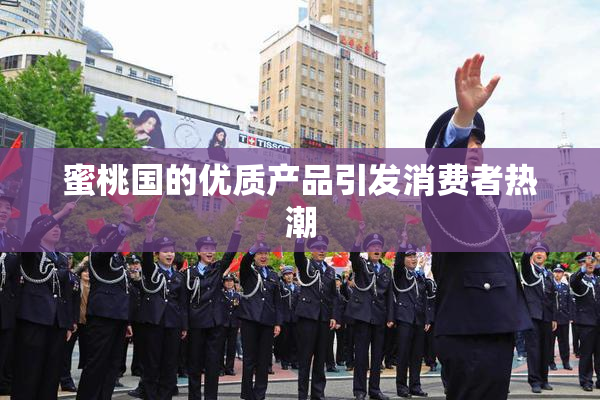 蜜桃国的优质产品引发消费者热潮