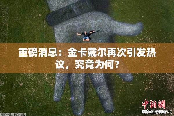 重磅消息：金卡戴尔再次引发热议，究竟为何？