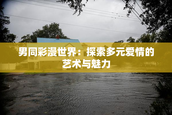 男同彩漫世界：探索多元爱情的艺术与魅力