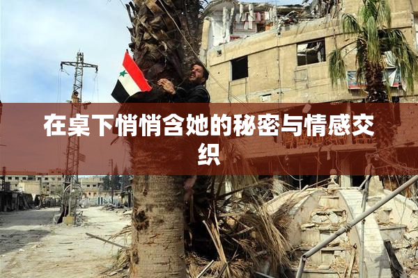 在桌下悄悄含她的秘密与情感交织