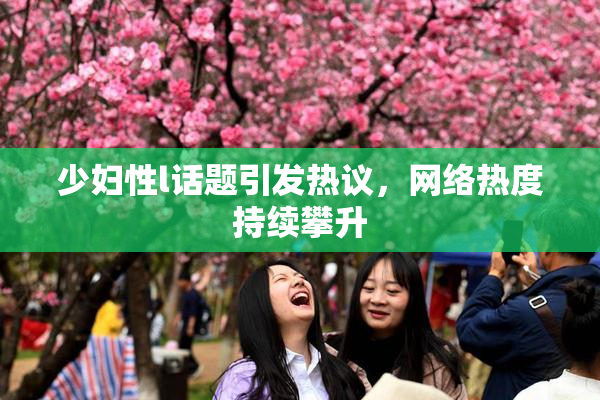 少妇性l话题引发热议，网络热度持续攀升