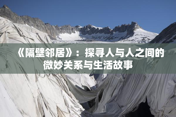 《隔壁邻居》：探寻人与人之间的微妙关系与生活故事