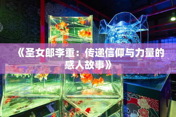 《圣女郎李重：传递信仰与力量的感人故事》