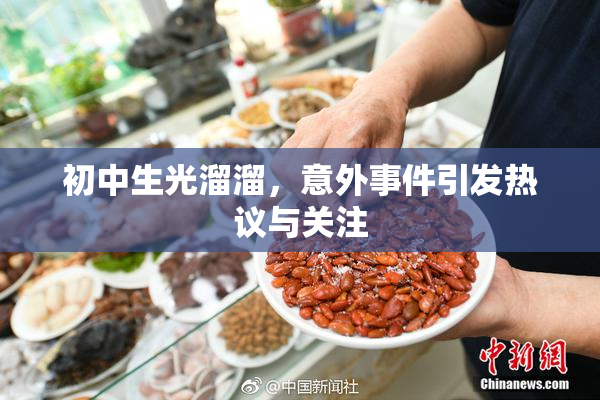 初中生光溜溜，意外事件引发热议与关注