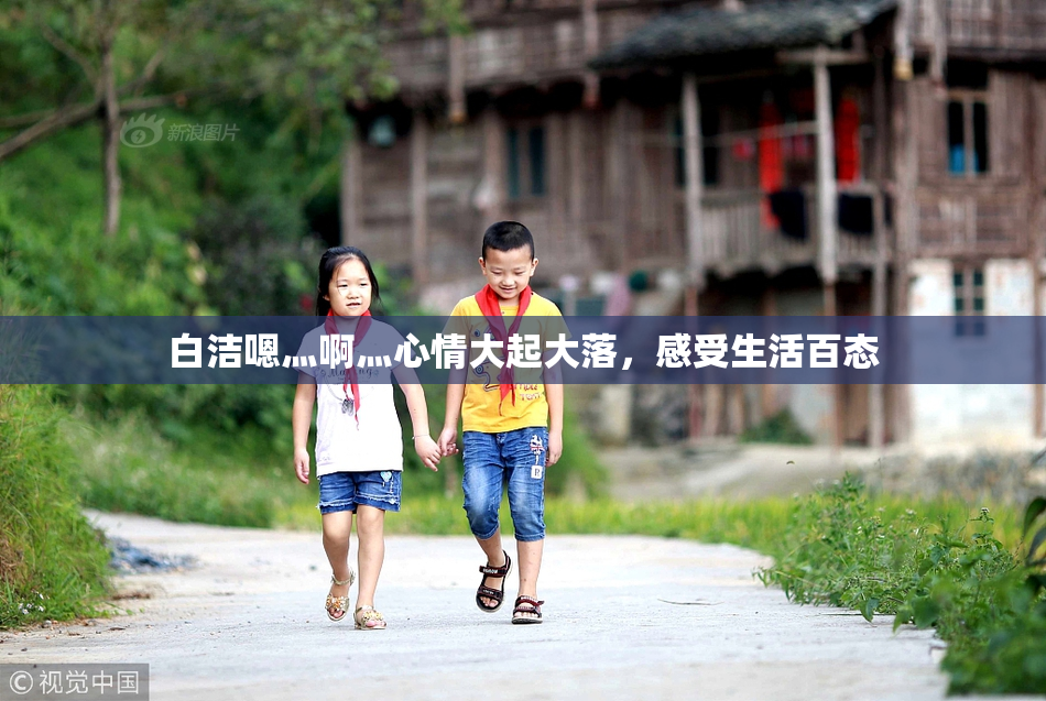 白洁嗯灬啊灬心情大起大落，感受生活百态