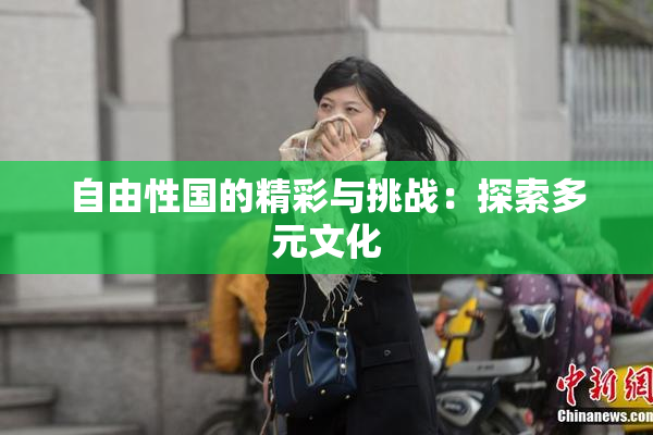 自由性国的精彩与挑战：探索多元文化