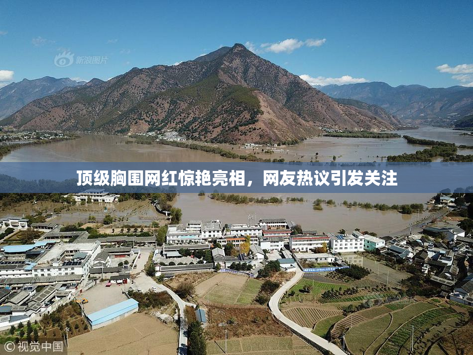 顶级胸围网红惊艳亮相，网友热议引发关注