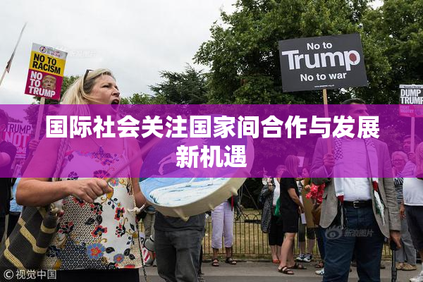 国际社会关注国家间合作与发展新机遇