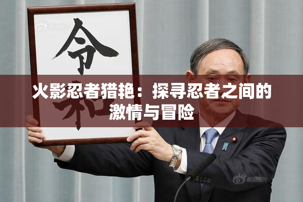 火影忍者猎艳：探寻忍者之间的激情与冒险