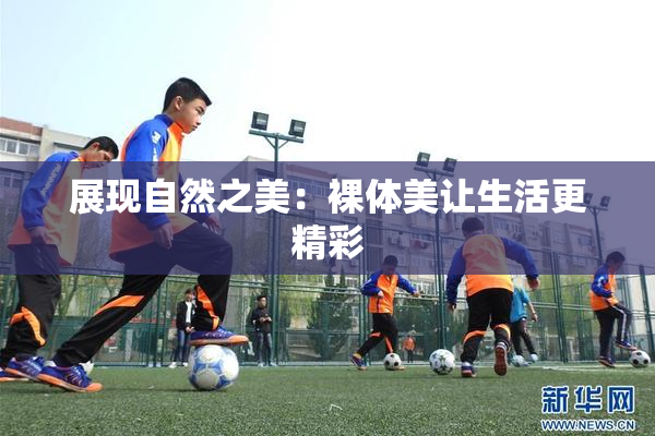 展现自然之美：裸体美让生活更精彩