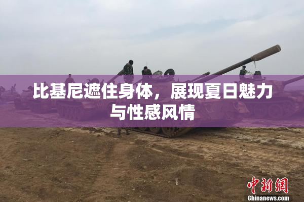 比基尼遮住身体，展现夏日魅力与性感风情