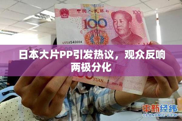 日本大片PP引发热议，观众反响两极分化