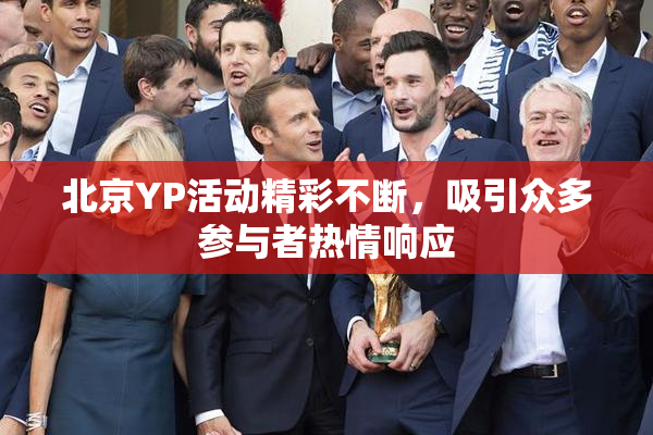 北京YP活动精彩不断，吸引众多参与者热情响应