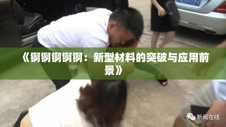 《锕锕锕锕锕：新型材料的突破与应用前景》