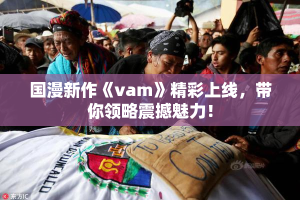 国漫新作《vam》精彩上线，带你领略震撼魅力！