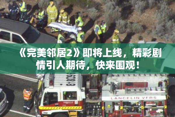 《完美邻居2》即将上线，精彩剧情引人期待，快来围观！