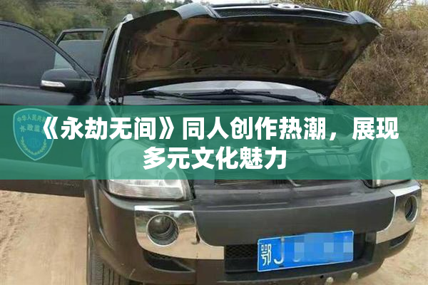 《永劫无间》同人创作热潮，展现多元文化魅力