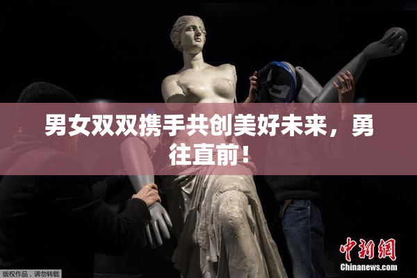 男女双双携手共创美好未来，勇往直前！