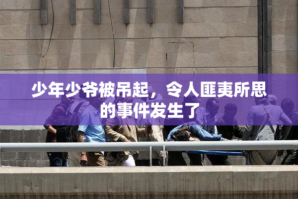 少年少爷被吊起，令人匪夷所思的事件发生了