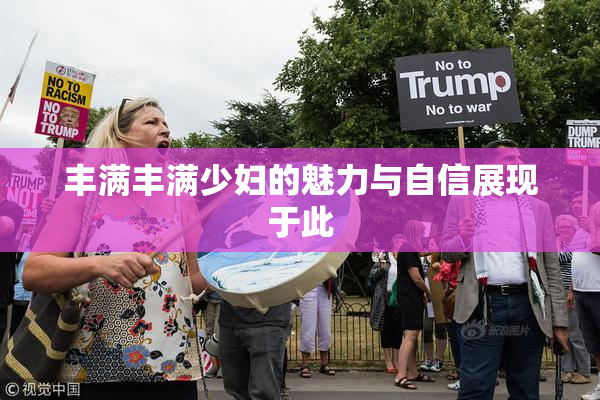 丰满丰满少妇的魅力与自信展现于此