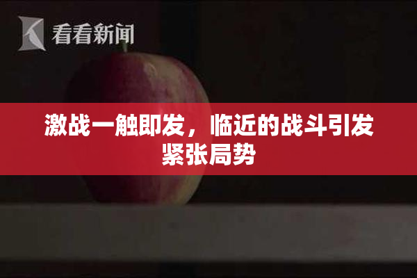 激战一触即发，临近的战斗引发紧张局势