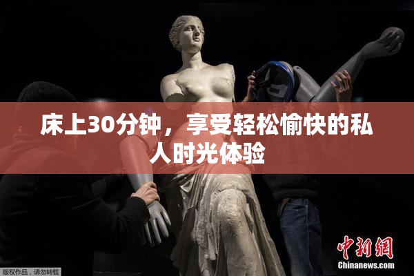 床上30分钟，享受轻松愉快的私人时光体验