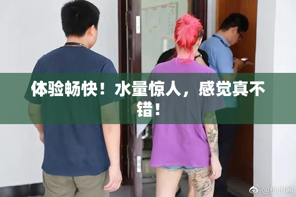 体验畅快！水量惊人，感觉真不错！