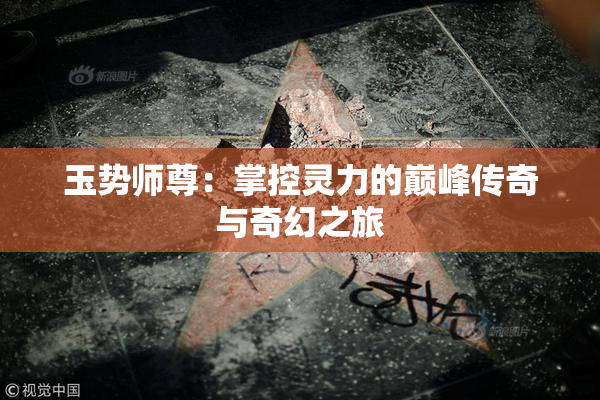 玉势师尊：掌控灵力的巅峰传奇与奇幻之旅
