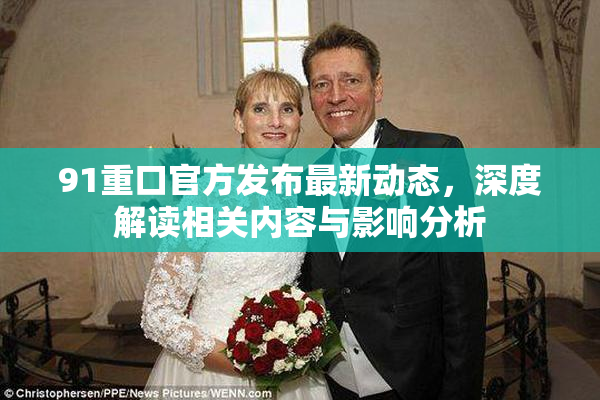 91重口官方发布最新动态，深度解读相关内容与影响分析