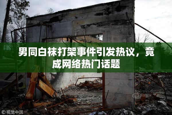 男同白袜打架事件引发热议，竟成网络热门话题