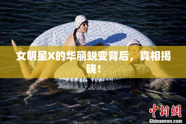 女明星X的华丽蜕变背后，真相揭晓！