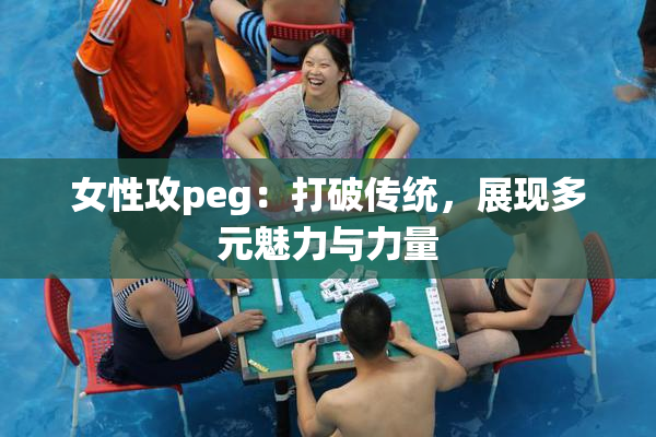 女性攻peg：打破传统，展现多元魅力与力量