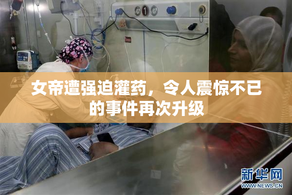 女帝遭强迫灌药，令人震惊不已的事件再次升级