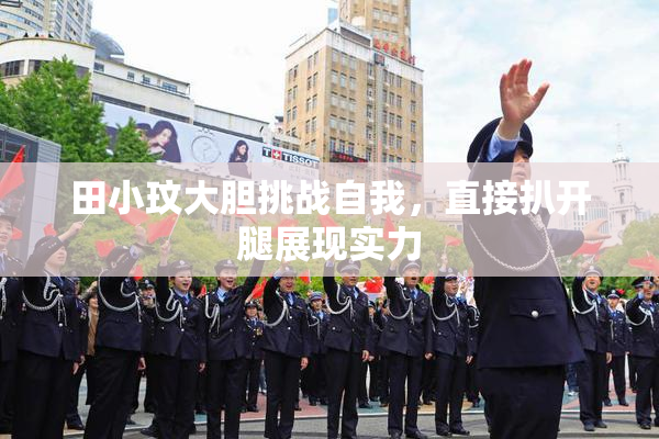 田小玟大胆挑战自我，直接扒开腿展现实力