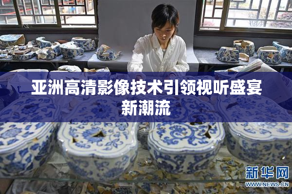 亚洲高清影像技术引领视听盛宴新潮流