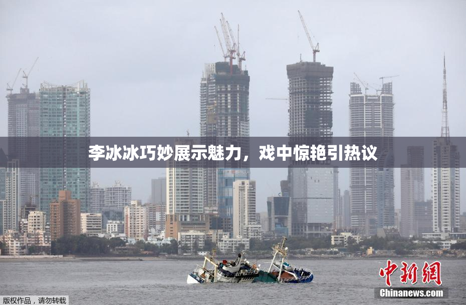 李冰冰巧妙展示魅力，戏中惊艳引热议