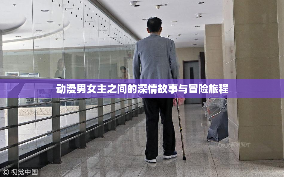 动漫男女主之间的深情故事与冒险旅程