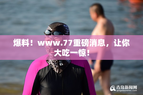 爆料！www.77重磅消息，让你大吃一惊！