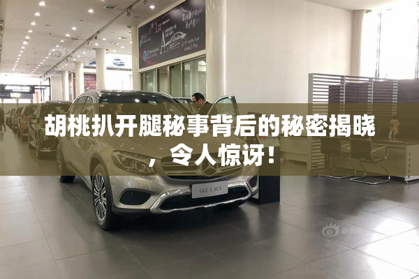 胡桃扒开腿秘事背后的秘密揭晓，令人惊讶！