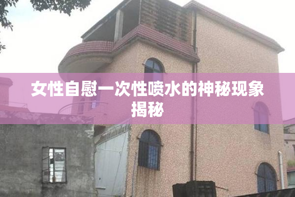 女性自慰一次性喷水的神秘现象揭秘