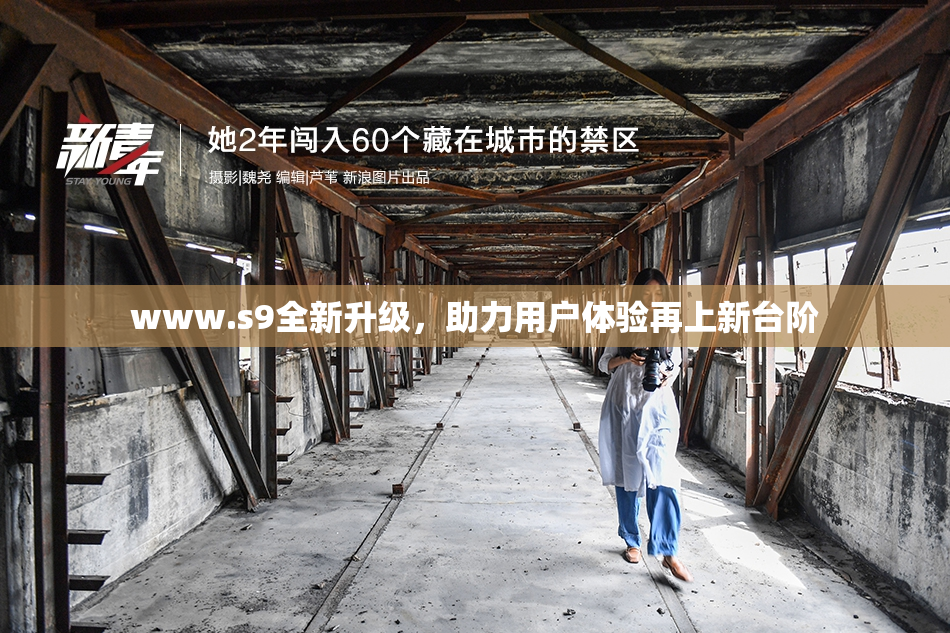 www.s9全新升级，助力用户体验再上新台阶