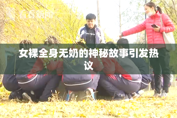 女裸全身无奶的神秘故事引发热议