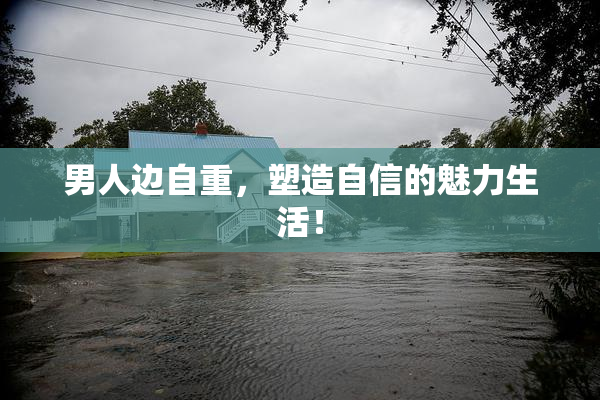 男人边自重，塑造自信的魅力生活！