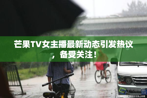 芒果TV女主播最新动态引发热议，备受关注！