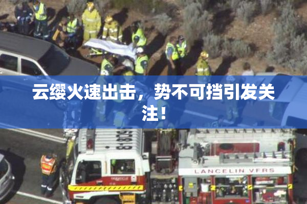 云缨火速出击，势不可挡引发关注！